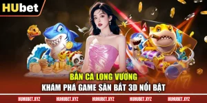 Bắn Cá Long Vương - Khám Phá Game Săn Bắt 3D Nổi Bật