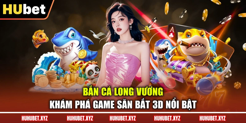 Bắn Cá Long Vương - Khám Phá Game Săn Bắt 3D Nổi Bật 1 Bắn Cá Long Vương - Khám Phá Game Săn Bắt 3D Nổi Bật