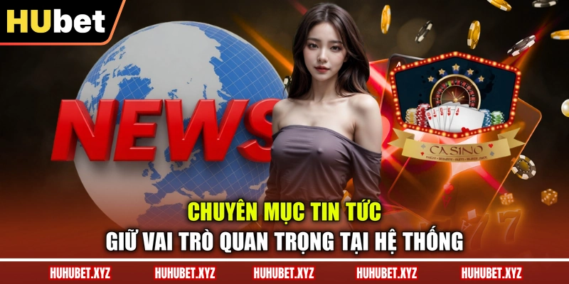 Chuyên mục tin tức giữ vai trò quan trọng tại hệ thống