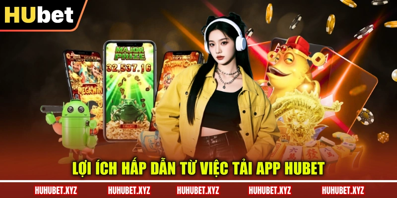 Tải App HUBET 1 Lợi ích hấp dẫn từ việc tải app HUBET