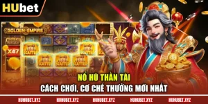 Nổ Hũ Thần Tài - Cách Chơi, Cơ Chế Thưởng Mới Nhất