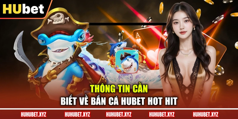 Bắn Cá HUBET 1 Thông tin cần biết về bắn cá HUBET hot hit